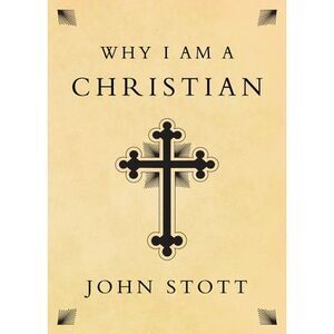 Why I Am a Christian -- John Stott